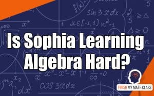 Is Sophia Learning Algebra hard? Not if you hire Finish My Math Class